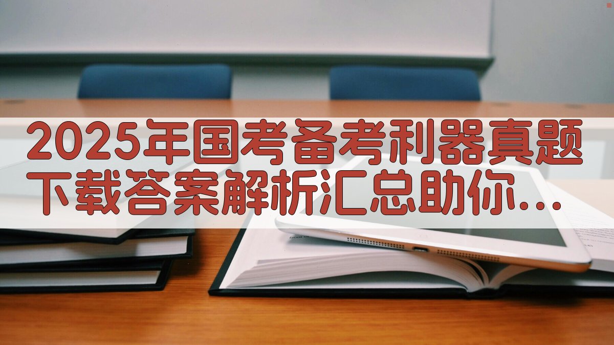 2025年国考备考利器真题下载+答案解析汇总，助你精准突破 · 附录 图2