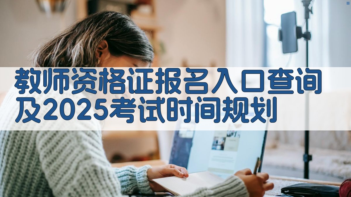 2025教师资格证报名攻略一站式查询入口解析